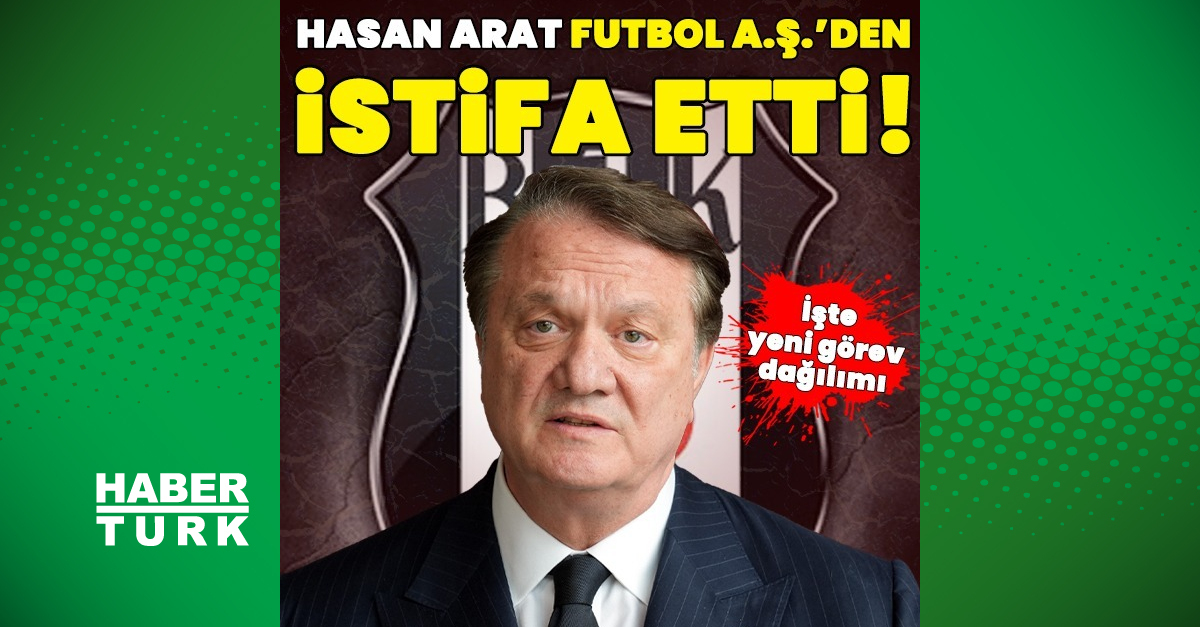 Hasan Arat, Beşiktaş Futbol A.Ş.’den istifa etti!